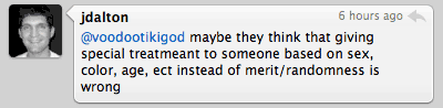 @voodootikigod maybe they think that giving special treatmeant to someone based on sex, color, age, ect instead of merit/randomness is wrong